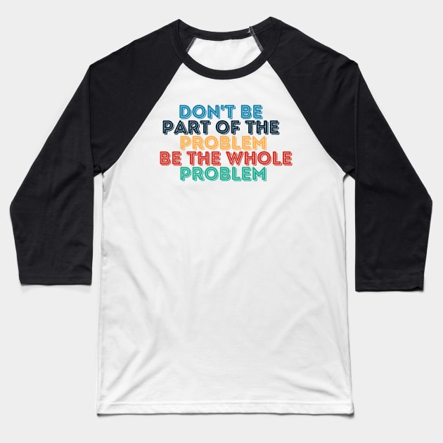 Sarcastic Don't Be Part of the Problem Be the Whole Problem Baseball T-Shirt by Kittoable